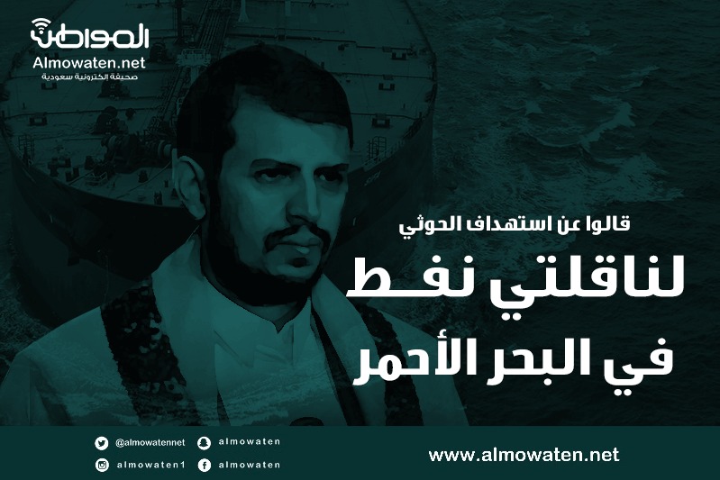 إنفوجرافيك “المواطن”.. قالوا عن استهداف الحوثي لناقلتي نفط في البحر الأحمر